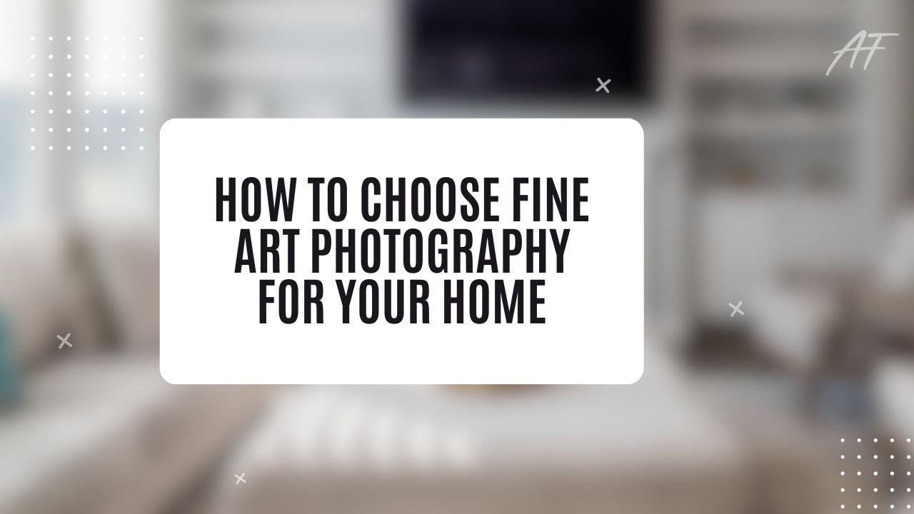 How to Choose Fine Art Photography for Your Home