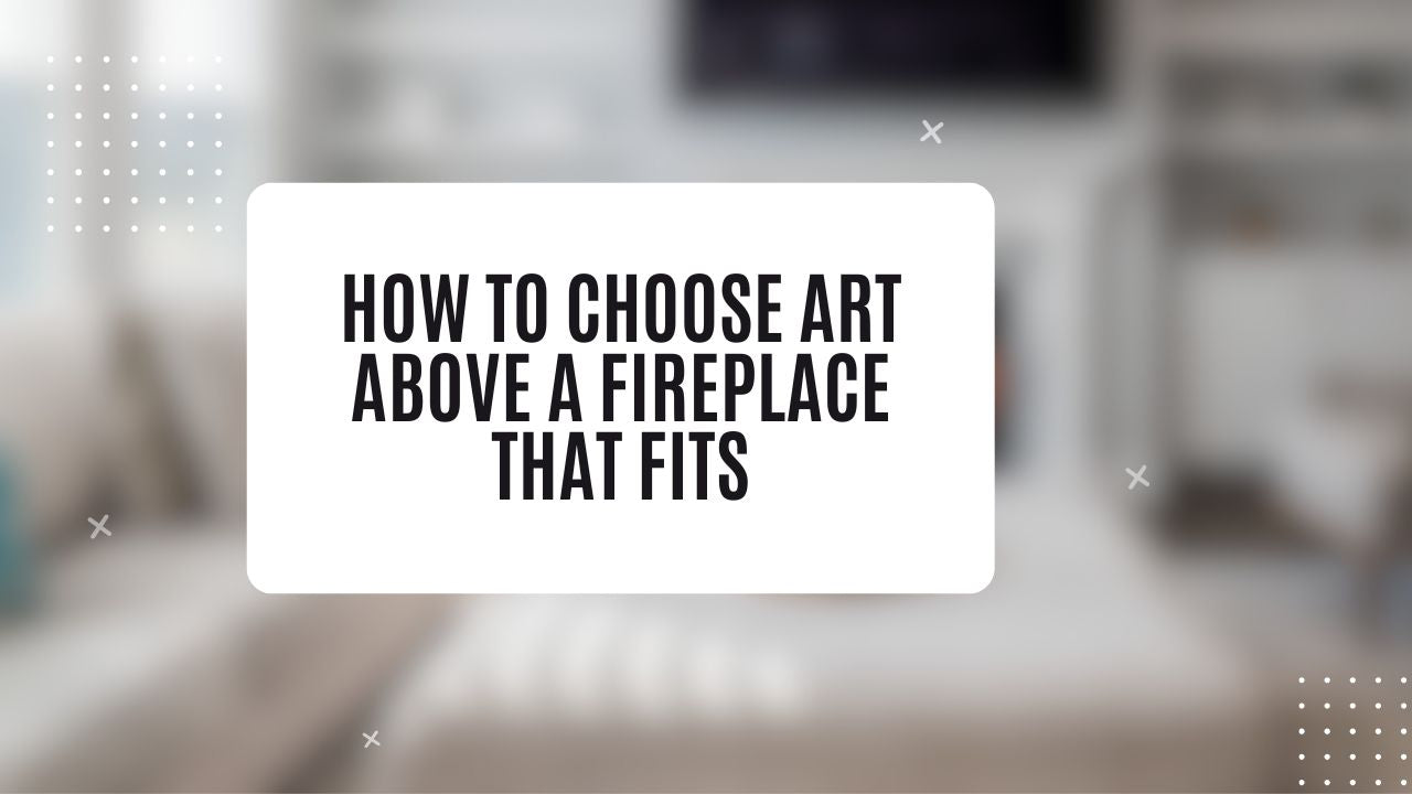 How to Choose Art Above a Fireplace That Fits